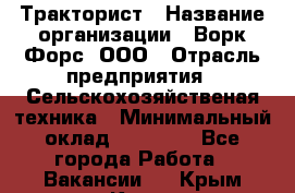 Тракторист › Название организации ­ Ворк Форс, ООО › Отрасль предприятия ­ Сельскохозяйственая техника › Минимальный оклад ­ 42 000 - Все города Работа » Вакансии   . Крым,Керчь